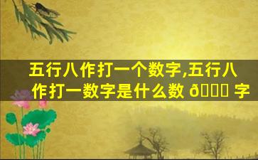 五行八作打一个数字,五行八作打一数字是什么数 🐅 字